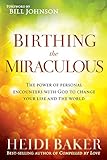 Birthing the Miraculous: The Power of Personal Encounters With God to Change Your Life and the World livre