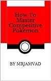 How To Master Competitive Pokemon (English Edition) livre