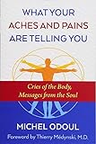 What Your Aches and Pains Are Telling You: Cries of the Body, Messages from the Soul livre