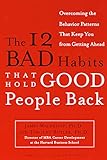 The 12 Bad Habits That Hold Good People Back: Overcoming the Behavior Patterns That Keep You From Ge livre