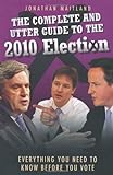 The Complete and Utter Guide to the 2010 Election: Everything You Need to Know Before You Vote livre