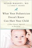 What Your Pediatrician Doesn't Know Can Hurt Your Child: A More Natural Approach to Parenting livre
