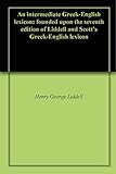 An intermediate Greek-English lexicon: founded upon the seventh edition of Liddell and Scott's Greek livre