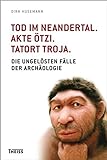 Tod im Neandertal. Akte Ötzi. Tatort Troja.: Die ungelösten Fälle der Archäologie livre