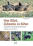 Vom Glück, Schweine zu hüten: Artgerechte Freilandhaltung alter Rassen - Erfahrungen einer Schwein livre