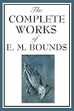 The Complete Works of E. M. Bounds: Power Through Prayer, Prayer and Praying Men, The Essentials of livre