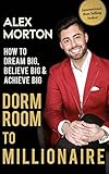 Dorm Room to Millionaire: How to Dream Big, Believe Big & Achieve Big livre