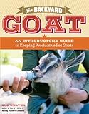 The Backyard Goat: An Introductory Guide to Keeping and Enjoying Pet Goats, from Feeding and Housing livre