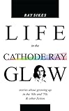 Life in the Cathode Ray Glow (English Edition) livre