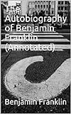 The Autobiography of Benjamin Franklin (Annotated) (English Edition) livre
