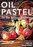 Oil Pastel for the Serious Beginner: Basic Lessons in Becoming a Good Painter livre