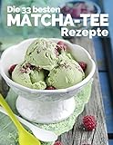 Die 33 besten Matcha Tee Rezepte: Trendrezepte für Kuchen, Desserts, Smoothies & Co. ( Superfood ) livre
