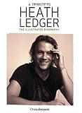 A Tribute to Heath Ledger: The Illustrated Biography livre