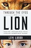 Through the Eyes of a Lion: Facing Impossible Pain, Finding Incredible Power livre