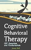 Cognitive Behavioral Therapy: CBT Essentials and Fundamentals: A Practical Guide to CBT and Modern P livre