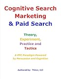 Cognitive Search Marketing & Paid Search: Theory, Experiment, Practice and Tactics: A PPC Paradigm P livre