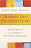 Teaching That Transforms: Worship As the Heart of Christian Education livre