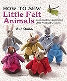 How to Sew Little Felt Animals: Bears, Rabbits, Squirrels and other Woodland Creatures livre
