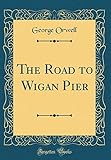 The Road to Wigan Pier (Classic Reprint) livre