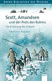 Scott, Amundsen und der Preis des Ruhms: Die Eroberung des Südpols (Arena Bibliothek des Wissens - livre
