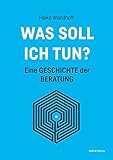 Was soll ich tun?: Eine Geschichte der Beratung livre