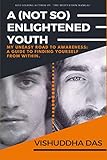 A (Not So) Enlightened Youth: My Uneasy Road to Awareness: A Guide to Finding Yourself from Within ( livre