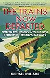 The Trains Now Departed: Sixteen Excursions into the Lost Delights of Britain's Railways (English Ed livre