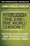 How to Survive The End Of The World As We Know It: Tactics, Techniques And Technologies For Uncertai livre