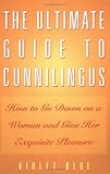 The Ultimate Guide to Cunnilingus: How to Go Down on a Woman and Give Her Exquisite Pleasure livre