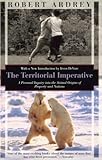 The Territorial Imperative: A Personal Inquiry into the Animal Origins of Property and Nations livre