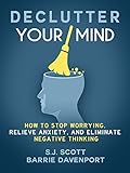 Declutter Your Mind: How to Stop Worrying, Relieve Anxiety, and Eliminate Negative Thinking (English livre