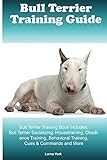 Bull Terrier Training Guide Bull Terrier Training Book Includes: Bull Terrier Socializing, Housetrai livre