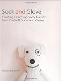 Sock and Glove: Creating Charming Softy Friends from Cast-Off Socks and Gloves livre