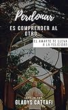 Perdonar es comprender al otro: El amarte te lleva a la felicidad (Spanish Edition) livre