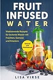 Fruit Infused Water: Vitalisierende Rezepte für leckeres Wasser mit Früchten, Gemüse und Kräuter livre