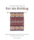 The Very Easy Guide to Fair Isle Knitting: Step-By-Step Techniques, Easy-to-Follow Stitch Patterns, livre