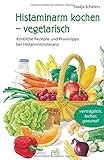 Histaminarm kochen - vegetarisch: Köstliche Rezepte und Praxistipps bei Histaminintoleranz livre