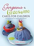 Gorgeous & Gruesome Cakes for Children: 30 Original and Fun Designs Kids Will Love livre