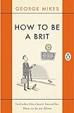 How to Be A Brit: The Classic Bestselling Guide livre