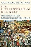 Die Unterwerfung der Welt: Globalgeschichte der europäischen Expansion 1415-2015 (Historische Bibli livre