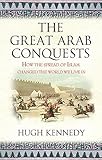 The Great Arab Conquests: How the Spread of Islam Changed the World We Live In livre