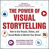 The Power of Visual Storytelling: How to Use Visuals, Videos, and Social Media to Market Your Brand livre