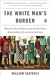 The White Man's Burden: Why the West's Efforts to Aid the Rest Have Done So Much Ill and So Little G livre