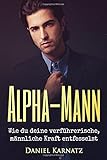 Alpha-Mann: Wie du deine verführerische, männliche Kraft entfesselst (Flirten, Flirten lernen, Ver livre