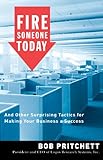 Fire Someone Today: And Other Surprising Tactics for Making Your Business a Success (English Edition livre