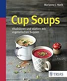 Cup Soups: Vitalisieren und stärken mit vegetarischen Suppen livre