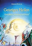 Geistiges Heilen: Grundlagen, Schulung und Praxis livre