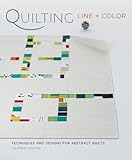 Quilting Line + Color: Techniques and Designs for Abstract Quilts livre