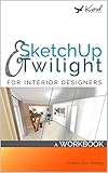 SketchUp & Twilight for Interior Designers: A Workbook: A workbook to develop efficient and effectiv livre