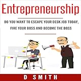 Entrepreneurship: Do You Want to Escape Your Desk Job Today, Fire Your Boss and Become the Boss livre